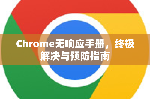 Chrome无响应手册，终极解决与预防指南