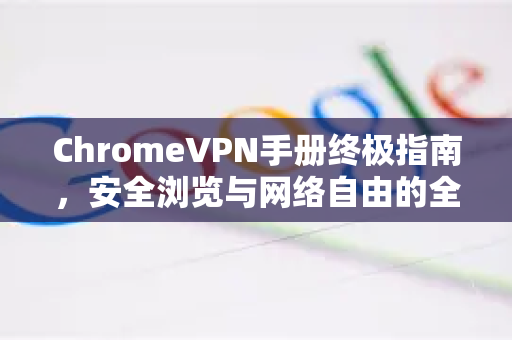 ChromeVPN手册终极指南，安全浏览与网络自由的全攻略