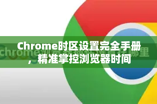 Chrome时区设置完全手册，精准掌控浏览器时间