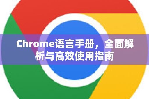 Chrome语言手册，全面解析与高效使用指南