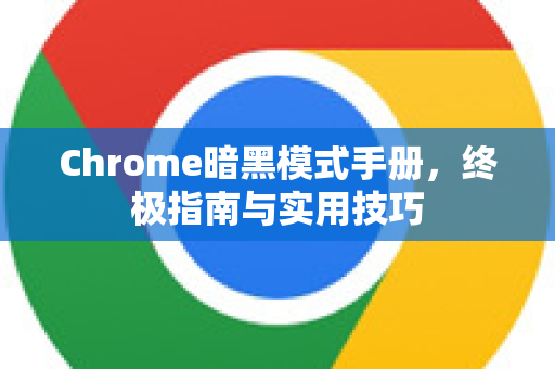 Chrome暗黑模式手册，终极指南与实用技巧