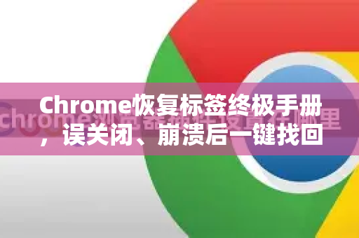 Chrome恢复标签终极手册，误关闭、崩溃后一键找回所有页面