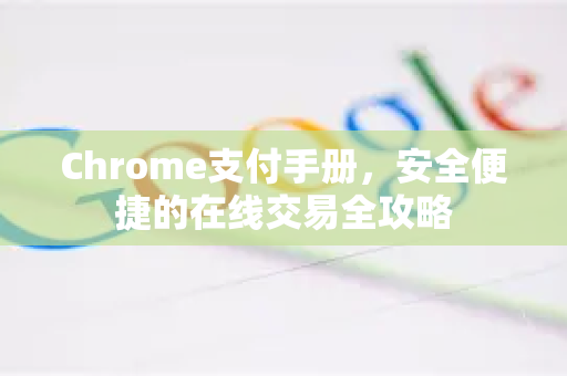 Chrome支付手册，安全便捷的在线交易全攻略