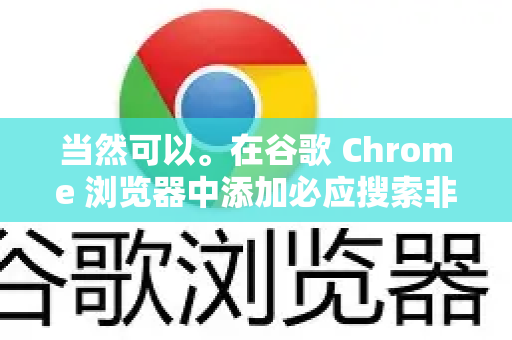 当然可以。在谷歌 Chrome 浏览器中添加必应搜索非常简单，主要有两种方式，将其添加到搜索引擎列表或直接设为默认搜索引擎