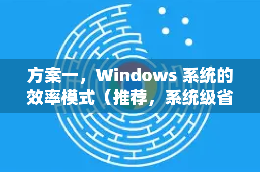 方案一，Windows 系统的效率模式（推荐，系统级省电）