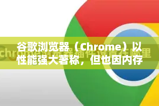 谷歌浏览器（Chrome）以性能强大著称，但也因内存占用高而闻名。以下是一套从立竿见影到深度优化的完整方案，帮助你有效减少其内存占用