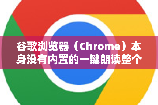 谷歌浏览器（Chrome）本身没有内置的一键朗读整个网页功能，但它提供了非常好的朗读选中文字的能力，并且可以通过一些扩展程序和技巧来实现更丰富的朗读需求