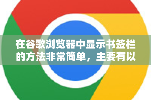在谷歌浏览器中显示书签栏的方法非常简单，主要有以下几种快捷方式。最推荐使用第一种快捷键，效率最高