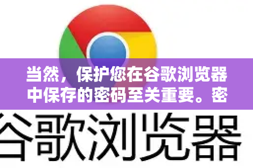 当然，保护您在谷歌浏览器中保存的密码至关重要。密码泄露的风险主要来自两方面，他人物理接触您的设备 和 网络攻击或数据窃取