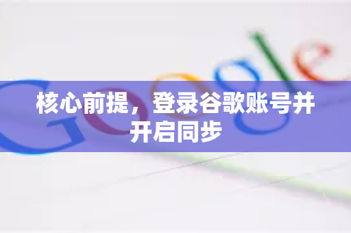 核心前提，登录谷歌账号并开启同步