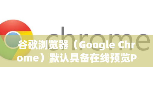 谷歌浏览器（Google Chrome）默认具备在线预览PDF文件的功能，无需安装任何额外插件。如果您遇到PDF被下载而不是直接打开的情况，可以按照以下方法检查和设置