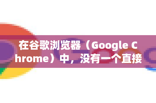 在谷歌浏览器（Google Chrome）中，没有一个直接的名为信任网站列表的设置。所谓的添加信任网站通常是为了解决以下两种情况