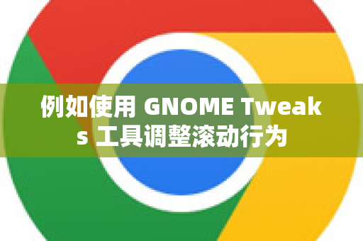 例如使用 GNOME Tweaks 工具调整滚动行为-第1张图片-Chrome下载官网|Google官方浏览器下载