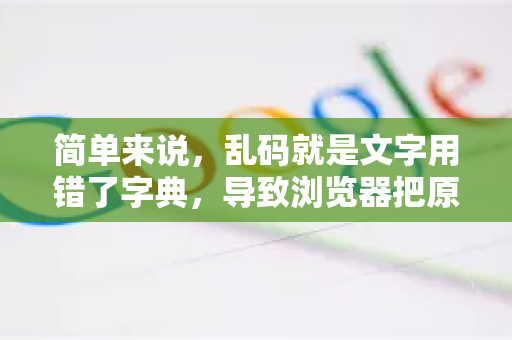 简单来说，乱码就是文字用错了字典，导致浏览器把原本是中文的文字，用日文或西文的规则去解读，自然就变成了一堆奇怪的符号
