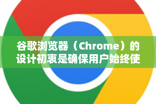 谷歌浏览器（Chrome）的设计初衷是确保用户始终使用最新、最安全的版本，因此官方没有提供简单的开关来完全禁用自动更新。强行禁用可能会带来安全风险