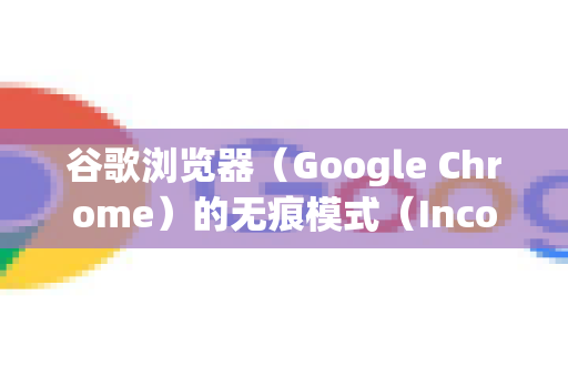 谷歌浏览器（Google Chrome）的无痕模式（Incognito Mode）可以通过以下几种简单的方法访问