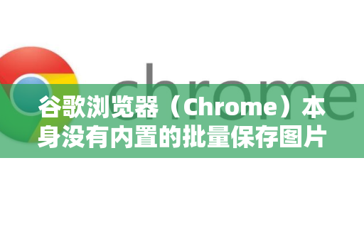 谷歌浏览器(Chrome)本身没有内置的批量保存图片功能,但可以通过以下几种高效的方法实现。您可以根据自己的需求选择最适合的一种-第1张图片-Chrome下载官网|Google官方浏览器下载 谷歌浏览器(Chrome)本身没有内置的批量保存图片功能,但可以通过以下几种高效的方法实现。您可以根据自己的需求选择最适合的一种-第1张图片-Chrome下载官网|Google官方浏览器下载