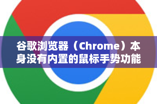 谷歌浏览器（Chrome）本身没有内置的鼠标手势功能。要使用鼠标手势，你需要安装第三方扩展程序