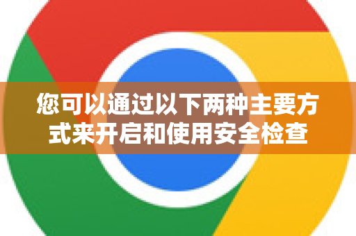 您可以通过以下两种主要方式来开启和使用安全检查