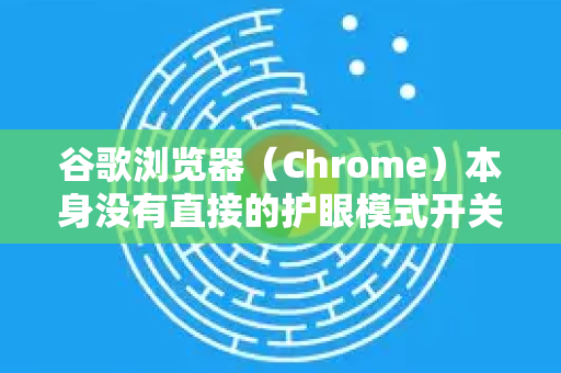 谷歌浏览器（Chrome）本身没有直接的护眼模式开关，但可以通过以下几种方法实现类似效果，有效减少蓝光、调整亮度和对比度来保护眼睛