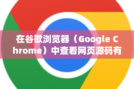 在谷歌浏览器（Google Chrome）中查看网页源码有以下几种常用方法-第1张图片-Chrome下载官网|Google官方浏览器下载