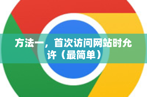 方法一，首次访问网站时允许（最简单）