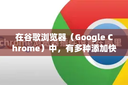 在谷歌浏览器（Google Chrome）中，有多种添加快捷方式的方法，具体取决于您想要实现什么目的。这里为您梳理几种最常见和实用的场景