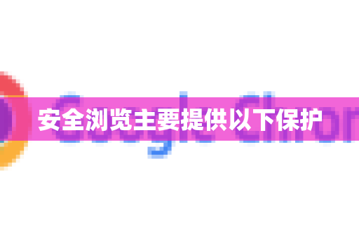 安全浏览主要提供以下保护-第1张图片-Chrome下载官网|Google官方浏览器下载 安全浏览主要提供以下保护-第1张图片-Chrome下载官网|Google官方浏览器下载