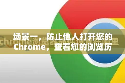 场景一,防止他人打开您的Chrome,查看您的浏览历史、书签等个人数据-第1张图片-Chrome下载官网|Google官方浏览器下载 场景一,防止他人打开您的Chrome,查看您的浏览历史、书签等个人数据-第1张图片-Chrome下载官网|Google官方浏览器下载