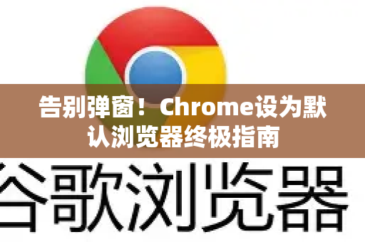 告别弹窗！Chrome设为默认浏览器终极指南
