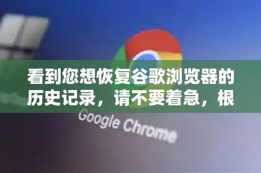 看到您想恢复谷歌浏览器的历史记录，请不要着急，根据情况不同，有几种方法可以尝试恢复。我将为您详细介绍，并推荐最有可能成功的方法