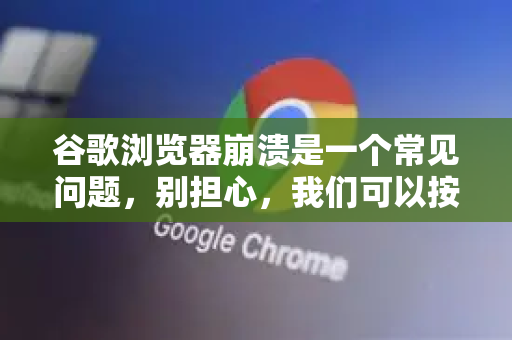 谷歌浏览器崩溃是一个常见问题，别担心，我们可以按照从易到难、从温和到彻底的顺序来尝试修复。请跟着以下步骤操作