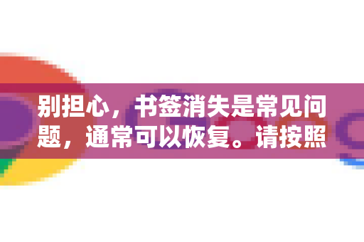 别担心，书签消失是常见问题，通常可以恢复。请按照以下步骤系统性地排查和解决