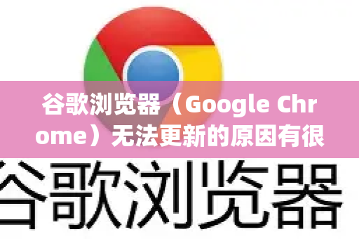 谷歌浏览器（Google Chrome）无法更新的原因有很多，通常与网络、系统权限、软件冲突或Chrome自身状态有关。别担心，大部分问题都可以通过以下方法解决