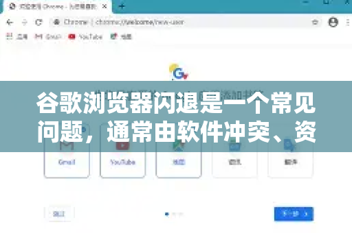 谷歌浏览器闪退是一个常见问题，通常由软件冲突、资源不足或文件损坏引起。别担心，大多数情况都可以自行解决