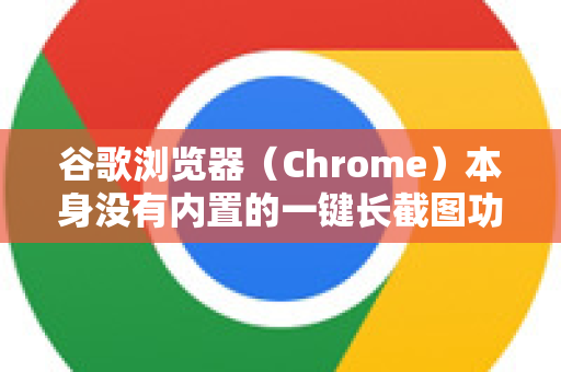 谷歌浏览器（Chrome）本身没有内置的一键长截图功能，但通过其强大的扩展程序或一些内置工具的组合，实现长截图非常容易