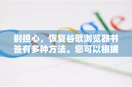 别担心，恢复谷歌浏览器书签有多种方法。您可以根据自己的情况，从最简单到最复杂的顺序尝试以下方法