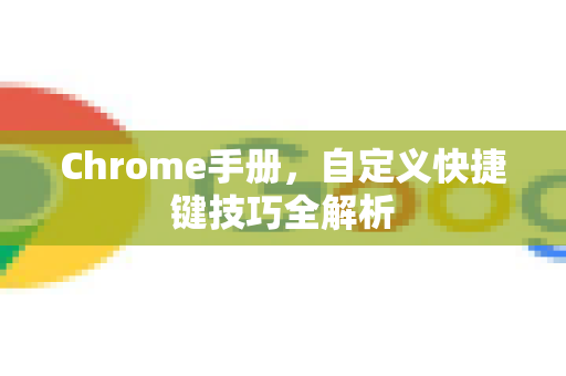 Chrome手册,自定义快捷键技巧全解析-第1张图片-Chrome下载官网|Google官方浏览器下载 Chrome手册,自定义快捷键技巧全解析-第1张图片-Chrome下载官网|Google官方浏览器下载