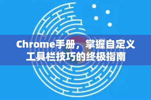 Chrome手册,掌握自定义工具栏技巧的终极指南-第1张图片-Chrome下载官网|Google官方浏览器下载 Chrome手册,掌握自定义工具栏技巧的终极指南-第1张图片-Chrome下载官网|Google官方浏览器下载