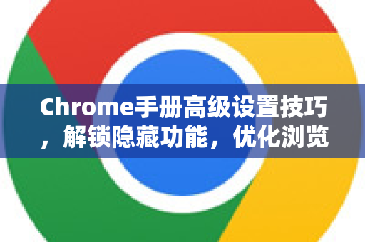 Chrome手册高级设置技巧，解锁隐藏功能，优化浏览体验-第1张图片-Chrome下载官网|Google官方浏览器下载