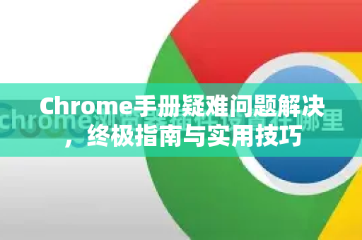 Chrome手册疑难问题解决,终极指南与实用技巧-第1张图片-Chrome下载官网|Google官方浏览器下载 Chrome手册疑难问题解决,终极指南与实用技巧-第1张图片-Chrome下载官网|Google官方浏览器下载