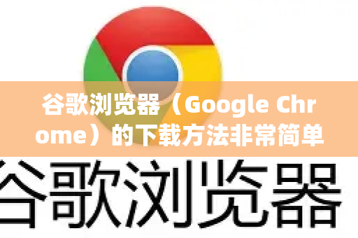 谷歌浏览器（Google Chrome）的下载方法非常简单，以下是详细的步骤说明，请根据你的设备选择对应的方式