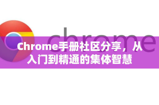 Chrome手册社区分享，从入门到精通的集体智慧-第1张图片-Chrome下载官网|Google官方浏览器下载