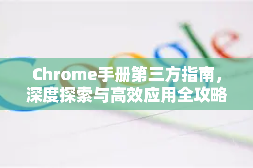 Chrome手册第三方指南,深度探索与高效应用全攻略-第1张图片-Chrome下载官网|Google官方浏览器下载 Chrome手册第三方指南,深度探索与高效应用全攻略-第1张图片-Chrome下载官网|Google官方浏览器下载