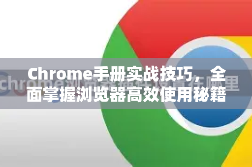 Chrome手册实战技巧，全面掌握浏览器高效使用秘籍-第1张图片-Chrome下载官网|Google官方浏览器下载