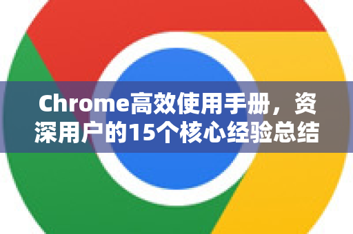 Chrome高效使用手册,资深用户的15个核心经验总结-第1张图片-Chrome下载官网|Google官方浏览器下载 Chrome高效使用手册,资深用户的15个核心经验总结-第1张图片-Chrome下载官网|Google官方浏览器下载
