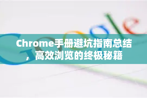 Chrome手册避坑指南总结,高效浏览的终极秘籍-第1张图片-Chrome下载官网|Google官方浏览器下载 Chrome手册避坑指南总结,高效浏览的终极秘籍-第1张图片-Chrome下载官网|Google官方浏览器下载