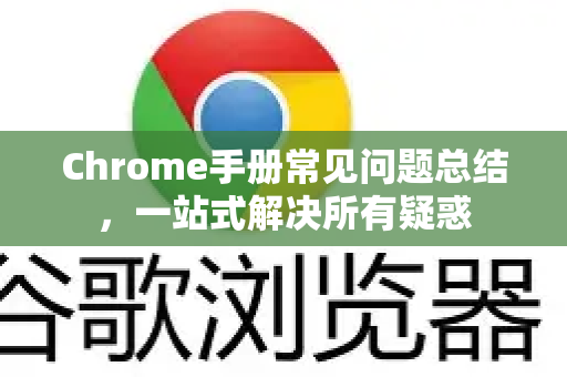 Chrome手册常见问题总结，一站式解决所有疑惑-第1张图片-Chrome下载官网|Google官方浏览器下载