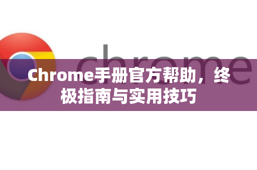 Chrome手册官方帮助，终极指南与实用技巧-第1张图片-Chrome下载官网|Google官方浏览器下载