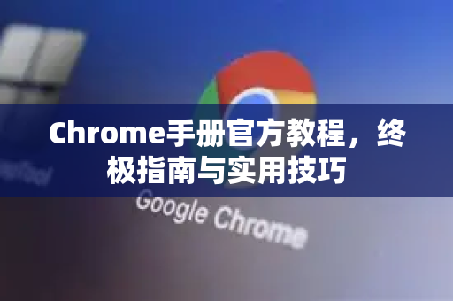 Chrome手册官方教程,终极指南与实用技巧-第1张图片-Chrome下载官网|Google官方浏览器下载 Chrome手册官方教程,终极指南与实用技巧-第1张图片-Chrome下载官网|Google官方浏览器下载